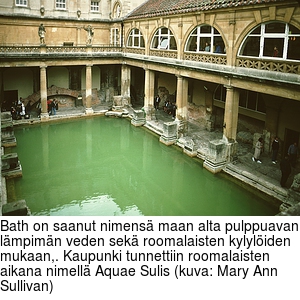 Bath on saanut nimens maan alta pulppuavan lmpimn veden sek roomalaisten kylyliden mukaan,. Kaupunki tunnettiin roomalaisten aikana nimell Aquae Sulis (kuva: Mary Ann Sullivan)